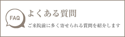 ご来院前に多く寄せられる質問を紹介します